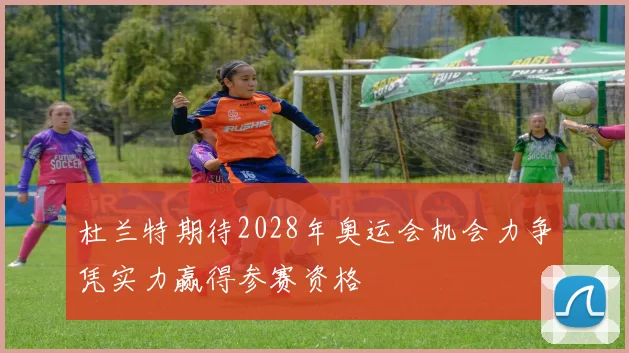 杜兰特期待2028年奥运会机会力争凭实力赢得参赛资格