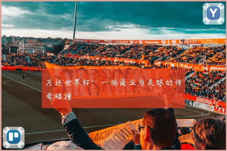 万达世界杯：一场商业与足球的传奇碰撞