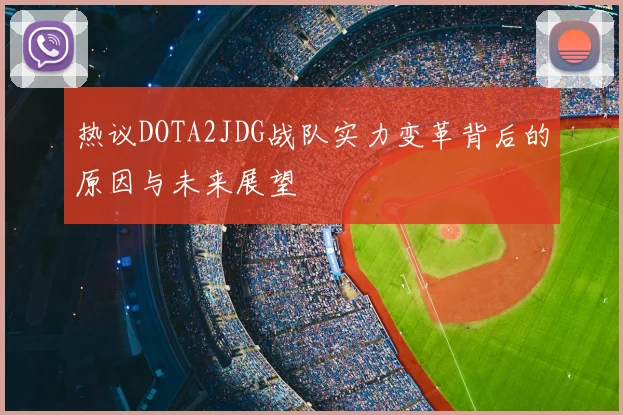热议DOTA2JDG战队实力变革背后的原因与未来展望
