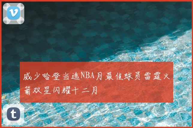 威少哈登当选NBA月最佳球员雷霆火箭双星闪耀十二月