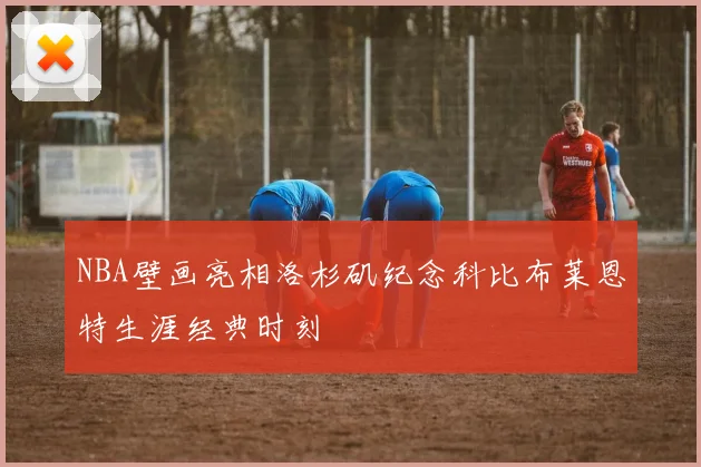 NBA壁画亮相洛杉矶纪念科比布莱恩特生涯经典时刻