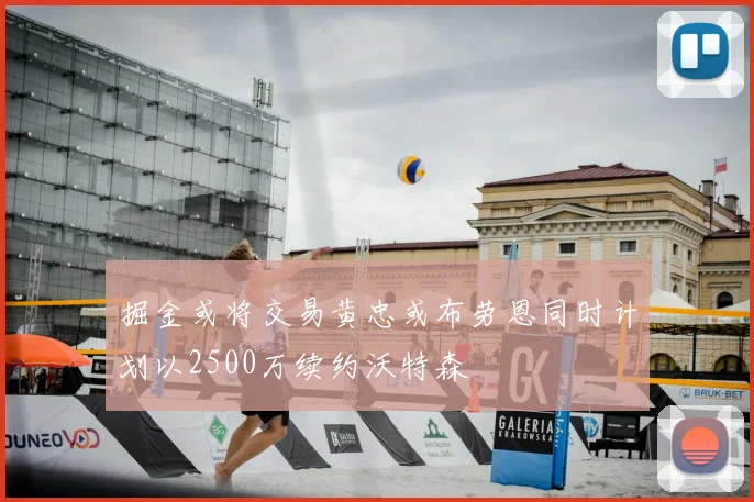 掘金或将交易黄忠或布劳恩同时计划以2500万续约沃特森