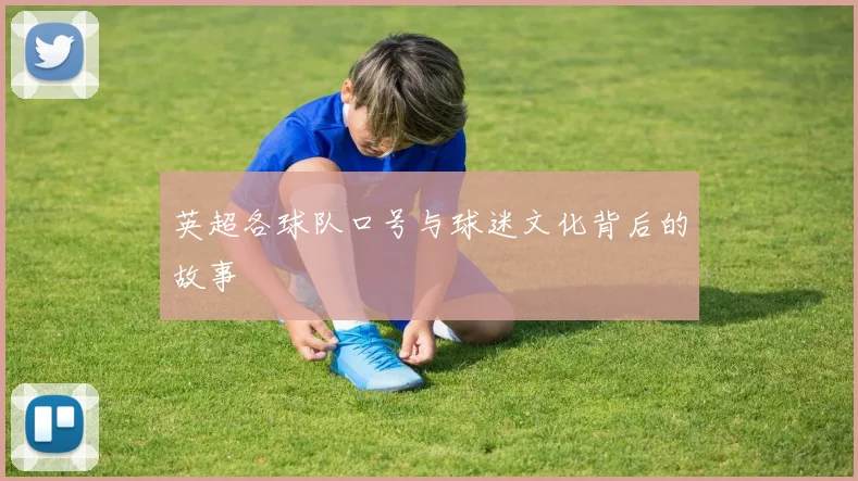 英超各球队口号与球迷文化背后的故事