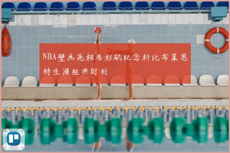 NBA壁画亮相洛杉矶纪念科比布莱恩特生涯经典时刻