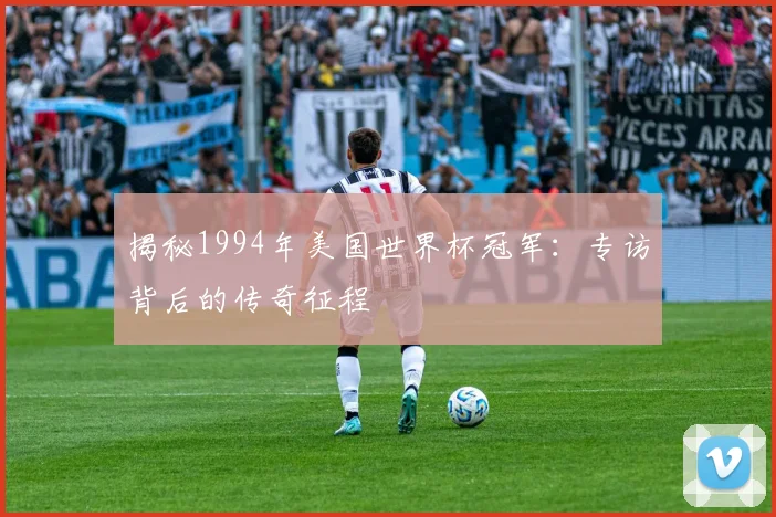 揭秘1994年美国世界杯冠军：专访背后的传奇征程