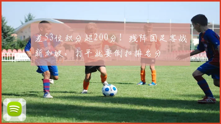 差53位积分超200分！残阵国足客战新加坡，打平就要倒扣排名分