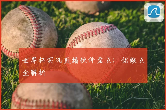 世界杯实况直播软件盘点:优缺点全解析