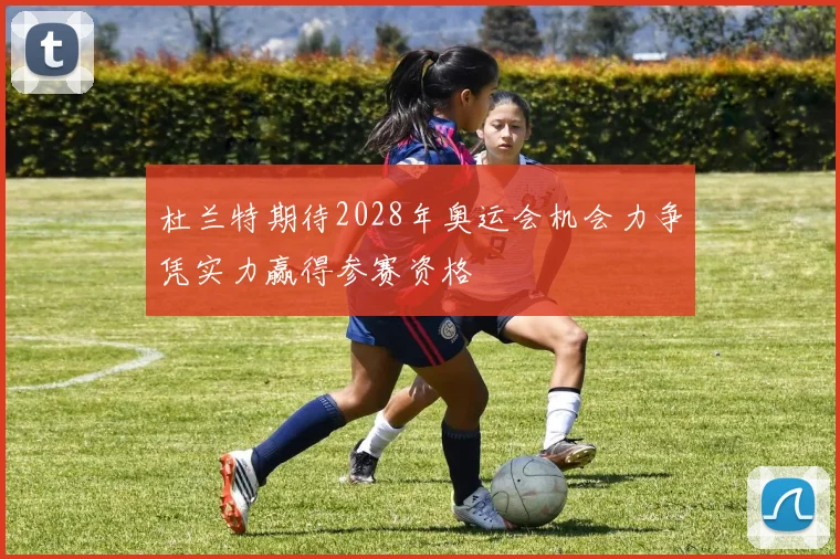 杜兰特期待2028年奥运会机会力争凭实力赢得参赛资格