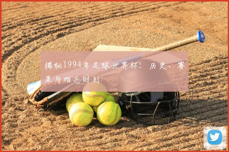 揭秘1994年足球世界杯：历史、赛果与难忘时刻