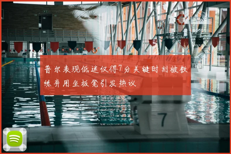 普尔表现低迷仅得7分关键时刻被教练弃用坐板凳引发热议